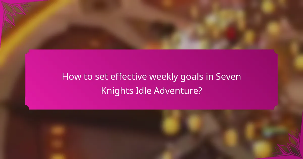 How to set effective weekly goals in Seven Knights Idle Adventure?