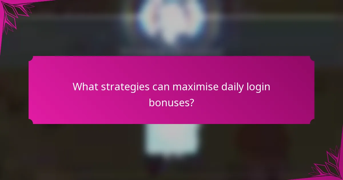 What strategies can maximise daily login bonuses?